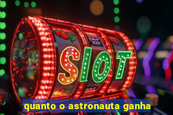 quanto o astronauta ganha